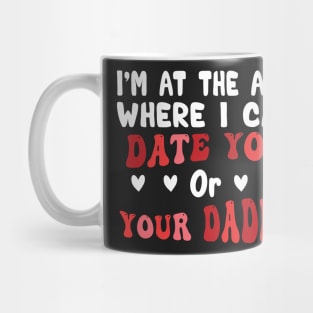 I'm At The Age Where I Can Date You Or Your Daddy Mug